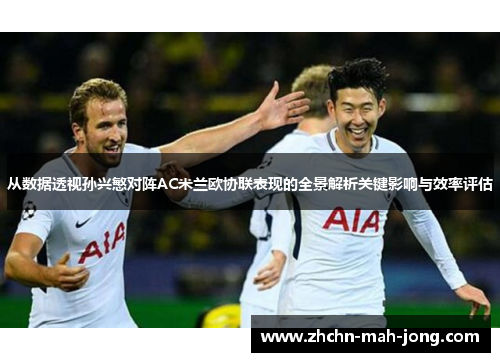 从数据透视孙兴慜对阵AC米兰欧协联表现的全景解析关键影响与效率评估