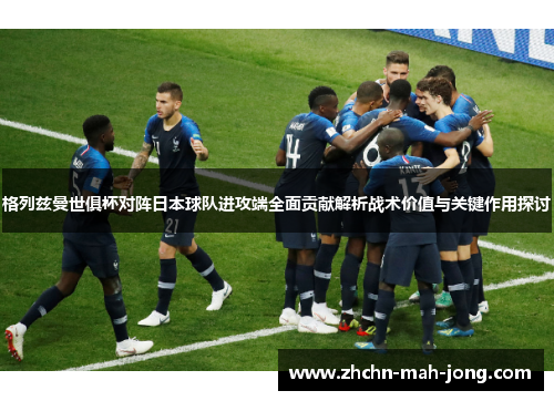 格列兹曼世俱杯对阵日本球队进攻端全面贡献解析战术价值与关键作用探讨 格列兹曼世俱杯对阵日本球队进攻端全面贡献解析战术价值与关键作用探讨