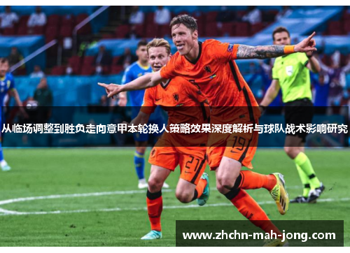从临场调整到胜负走向意甲本轮换人策略效果深度解析与球队战术影响研究 从临场调整到胜负走向意甲本轮换人策略效果深度解析与球队战术影响研究