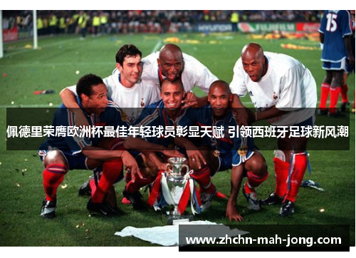 佩德里荣膺欧洲杯最佳年轻球员彰显天赋 引领西班牙足球新风潮