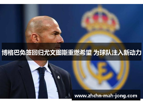 博格巴免签回归尤文图斯重燃希望 为球队注入新动力 博格巴免签回归尤文图斯重燃希望 为球队注入新动力