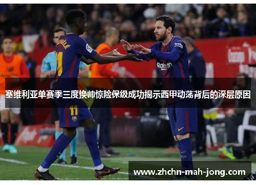 塞维利亚单赛季三度换帅惊险保级成功揭示西甲动荡背后的深层原因