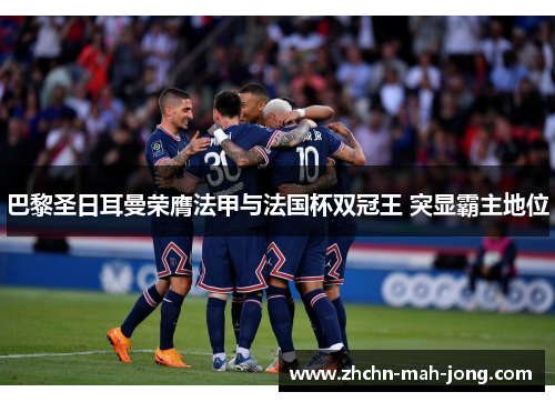 巴黎圣日耳曼荣膺法甲与法国杯双冠王 突显霸主地位