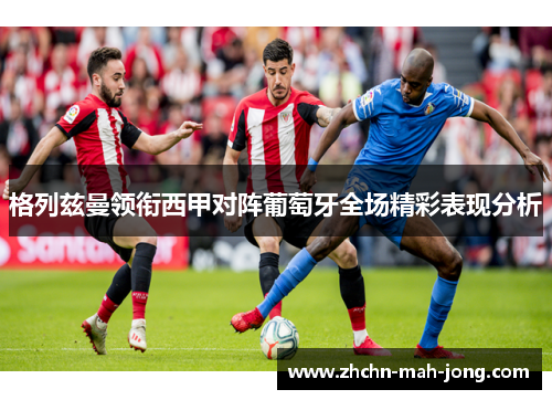 格列兹曼领衔西甲对阵葡萄牙全场精彩表现分析