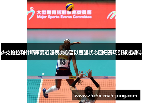 杰克格拉利什晒康复近照表决心誓以更强状态回归赛场引球迷期待 杰克格拉利什晒康复近照表决心誓以更强状态回归赛场引球迷期待