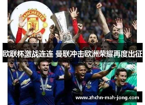 欧联杯激战连连 曼联冲击欧洲荣耀再度出征 欧联杯激战连连 曼联冲击欧洲荣耀再度出征