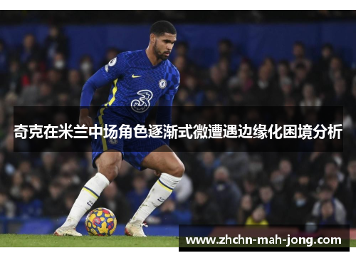 奇克在米兰中场角色逐渐式微遭遇边缘化困境分析