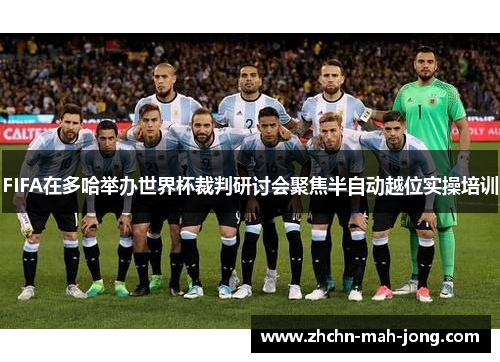 FIFA在多哈举办世界杯裁判研讨会聚焦半自动越位实操培训 FIFA在多哈举办世界杯裁判研讨会聚焦半自动越位实操培训
