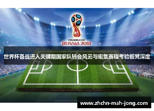 世界杯备战进入关键期国家队转会风云与密集赛程考验板凳深度 世界杯备战进入关键期国家队转会风云与密集赛程考验板凳深度
