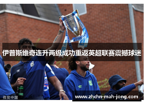 伊普斯维奇连升两级成功重返英超联赛震撼球迷