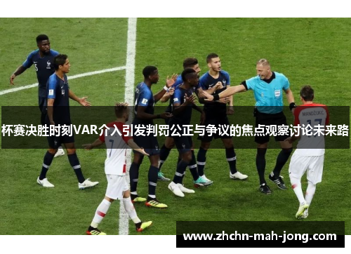 杯赛决胜时刻VAR介入引发判罚公正与争议的焦点观察讨论未来路 杯赛决胜时刻VAR介入引发判罚公正与争议的焦点观察讨论未来路