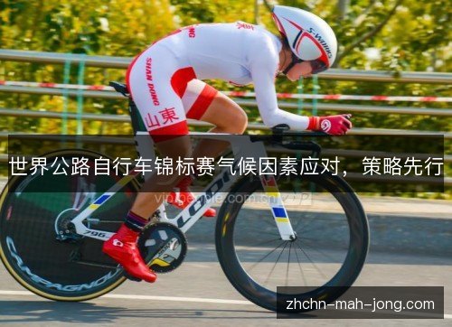 世界公路自行车锦标赛气候因素应对,策略先行 世界公路自行车锦标赛气候因素应对,策略先行