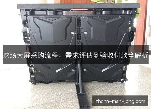 球场大屏采购流程:需求评估到验收付款全解析 球场大屏采购流程:需求评估到验收付款全解析
