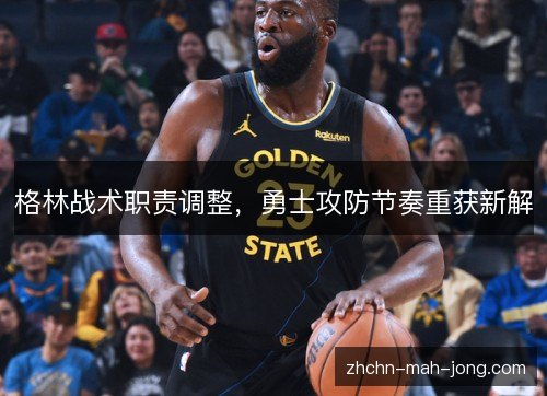 格林战术职责调整,勇士攻防节奏重获新解 格林战术职责调整,勇士攻防节奏重获新解