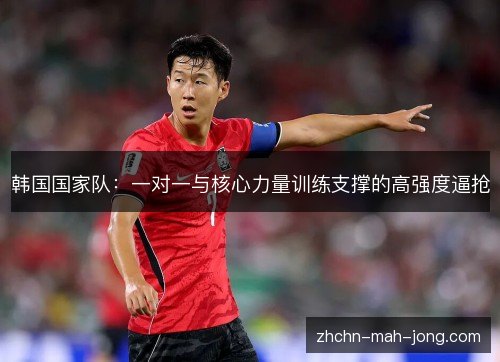 韩国国家队：一对一与核心力量训练支撑的高强度逼抢